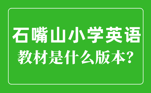 石嘴山市小学英语教材是什么版本,小学几年级开始学英语？