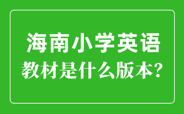 海南省小学英语教材是什么版本,小学几年级开始学英语？