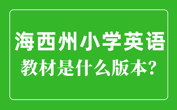 海西州小学英语教材是什么版本,小学几年级开始学英语？