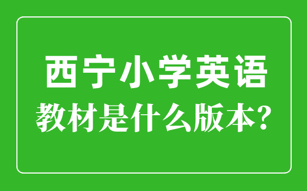 西宁市小学英语教材是什么版本,小学几年级开始学英语？