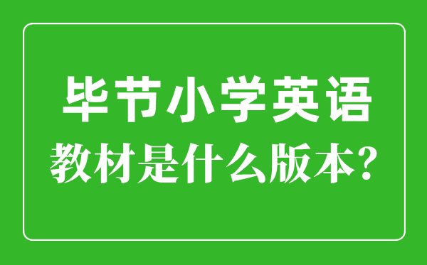 毕节市小学英语教材是什么版本,小学几年级开始学英语？