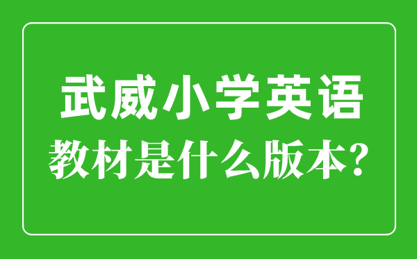 武威市小学英语教材是什么版本,小学几年级开始学英语？