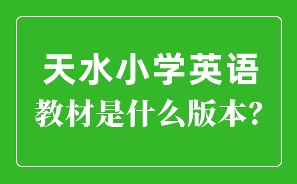 天水市小学英语教材是什么版本,小学几年级开始学英语？