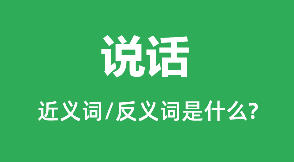 说话的近义词和反义词是什么,说话是什么意思