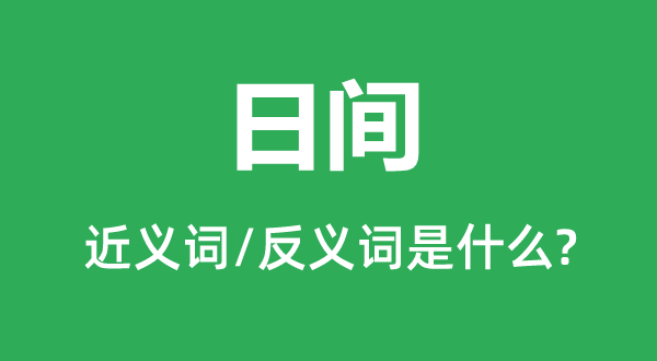 日间的近义词和反义词是什么,日间是什么意思