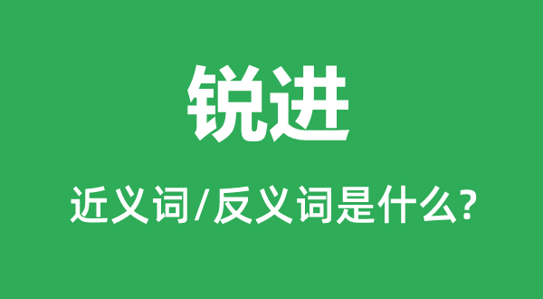 锐进的近义词和反义词是什么,锐进是什么意思