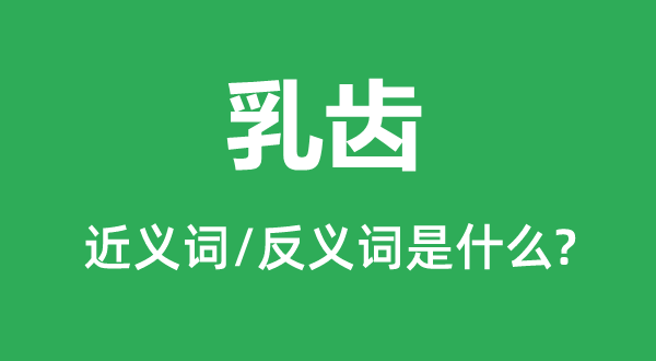 乳齿的近义词和反义词是什么,乳齿是什么意思