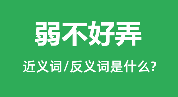 弱不好弄的近义词和反义词是什么,弱不好弄是什么意思