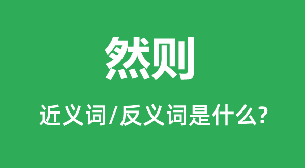 然则的近义词和反义词是什么,然则是什么意思