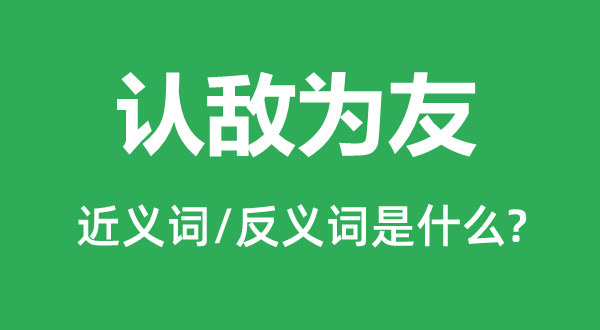 认敌为友的近义词和反义词是什么,认敌为友是什么意思