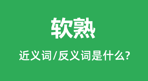 软熟的近义词和反义词是什么,软熟是什么意思