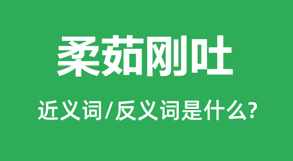 柔茹刚吐的近义词和反义词是什么,柔茹刚吐是什么意思