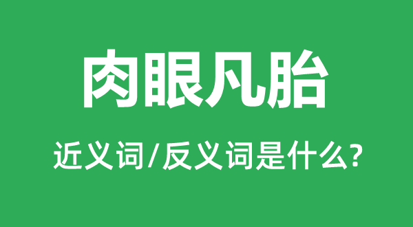 肉眼凡胎的近义词和反义词是什么,肉眼凡胎是什么意思