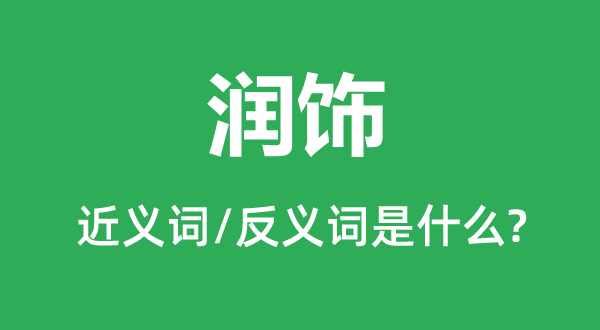 润饰的近义词和反义词是什么,润饰是什么意思