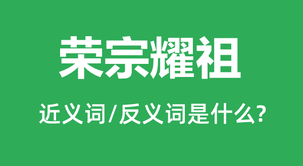 荣宗耀祖的近义词和反义词是什么,荣宗耀祖是什么意思