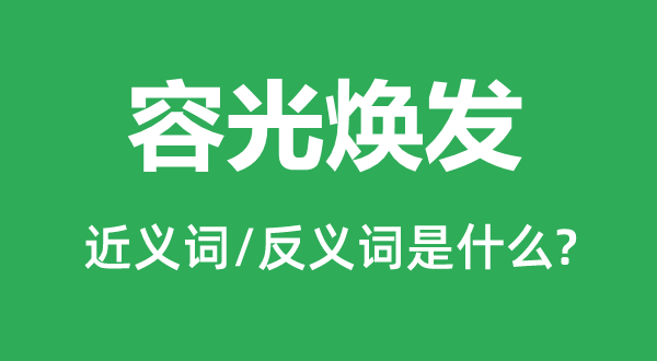 容光焕发的近义词和反义词是什么,容光焕发是什么意思