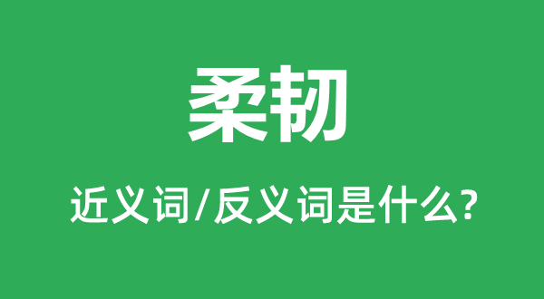 柔韧的近义词和反义词是什么,柔韧是什么意思