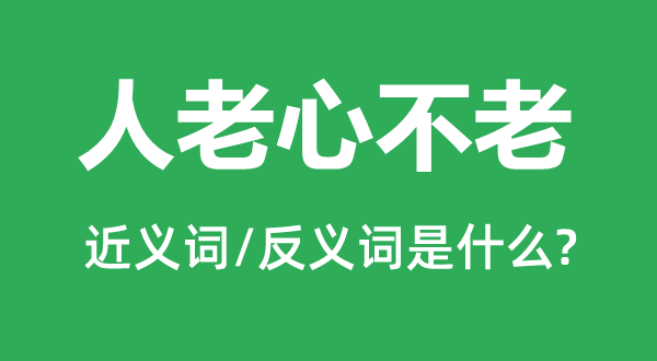 人老心不老的近义词和反义词是什么,人老心不老是什么意思