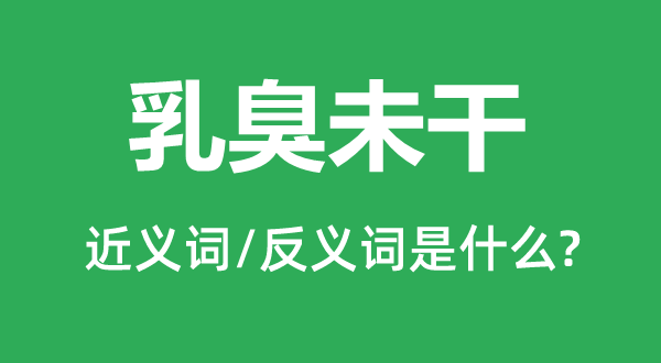 乳臭未干的近义词和反义词是什么,乳臭未干是什么意思