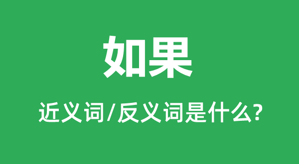 如果的近义词和反义词是什么,如果是什么意思