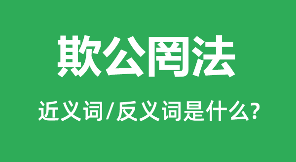 欺公罔法的近义词和反义词是什么,欺公罔法是什么意思