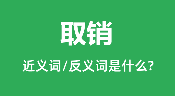 取销的近义词和反义词是什么,取销是什么意思