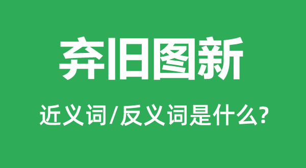 弃旧图新的近义词和反义词是什么,弃旧图新是什么意思