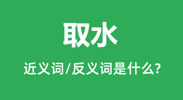 取水的近义词和反义词是什么,取水是什么意思