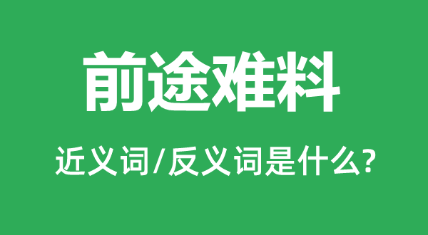 前途难料的近义词和反义词是什么,前途难料是什么意思