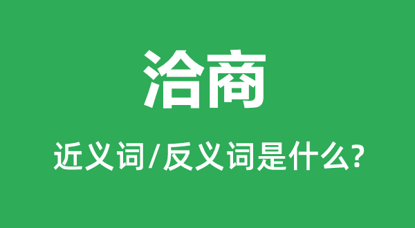 洽商的近义词和反义词是什么,洽商是什么意思