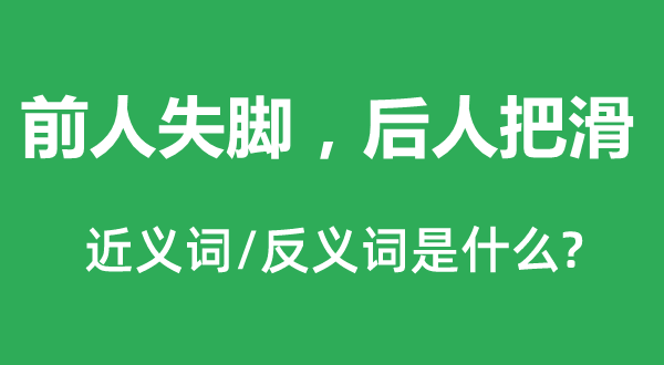 前人失脚，后人把滑的近义词和反义词是什么,前人失脚，后人把滑是什么意思