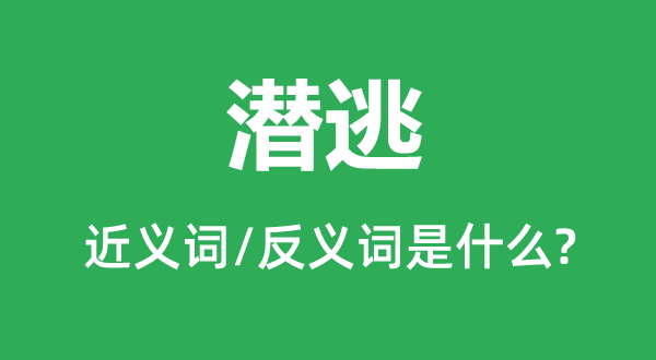 潜逃的近义词和反义词是什么,潜逃是什么意思