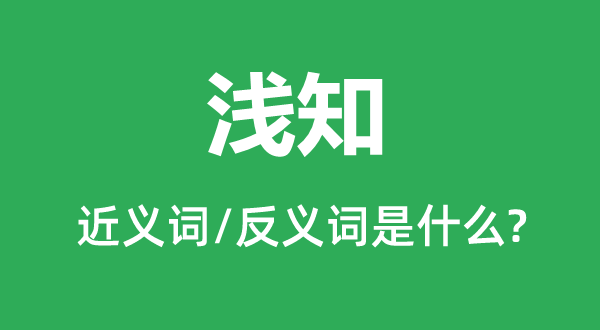 浅知的近义词和反义词是什么,浅知是什么意思