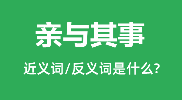 亲与其事的近义词和反义词是什么,亲与其事是什么意思