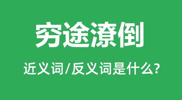 穷途潦倒的近义词和反义词是什么,穷途潦倒是什么意思