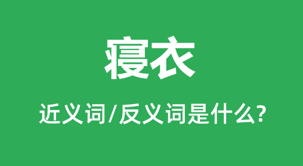 寝衣的近义词和反义词是什么,寝衣是什么意思