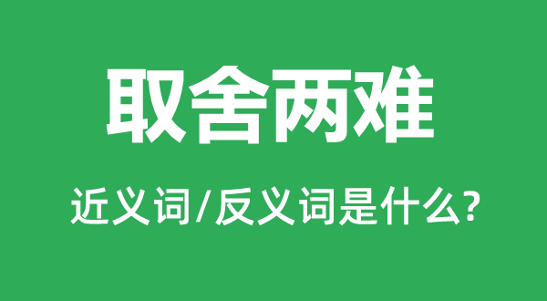 取舍两难的近义词和反义词是什么,取舍两难是什么意思