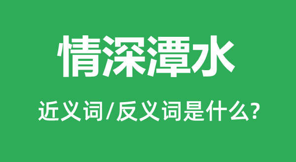 情深潭水的近义词和反义词是什么,情深潭水是什么意思