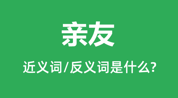 亲友的近义词和反义词是什么,亲友是什么意思