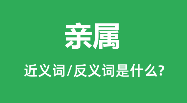 亲属的近义词和反义词是什么,亲属是什么意思