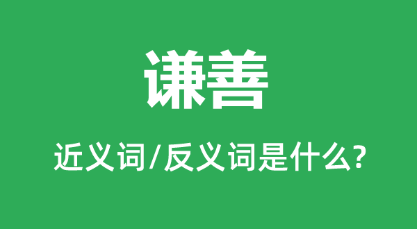 谦善的近义词和反义词是什么,谦善是什么意思