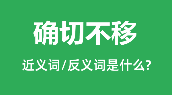 确切不移的近义词和反义词是什么,确切不移是什么意思