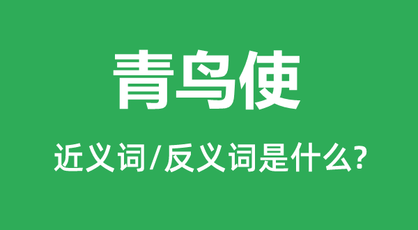 青鸟使的近义词和反义词是什么,青鸟使是什么意思