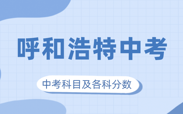 2023年呼和浩特中考满分多少,呼和浩特中考科目及各科分数