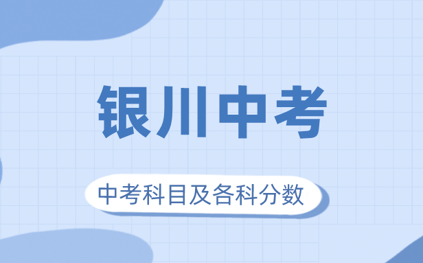 2023年银川市中考满分多少,银川中考科目及各科分数