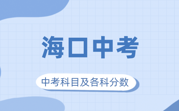 2023年海口市中考满分多少,海口中考科目及各科分数