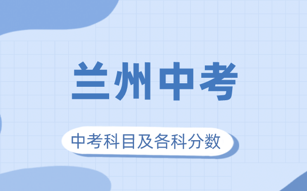 2023年兰州市中考满分多少,兰州中考科目及各科分数