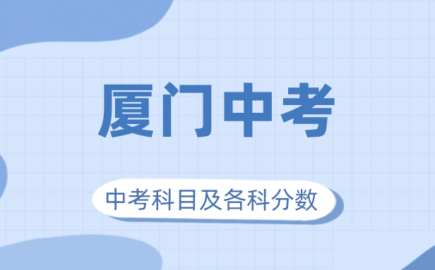 2023年厦门市中考满分多少,厦门中考科目及各科分数