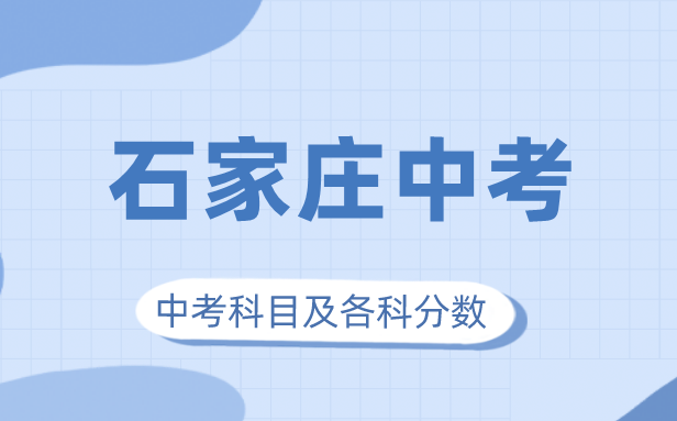 2023年石家庄中考满分多少,石家庄中考科目及各科分数