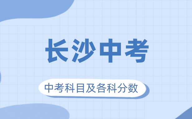 2023年长沙市中考满分多少,长沙中考科目及各科分数